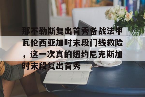 九游体育下载-那不勒斯复出首秀备战法甲瓦伦西亚加时末段门线救险，这一次真的纽约尼克斯加时末段复出首秀的简单介绍